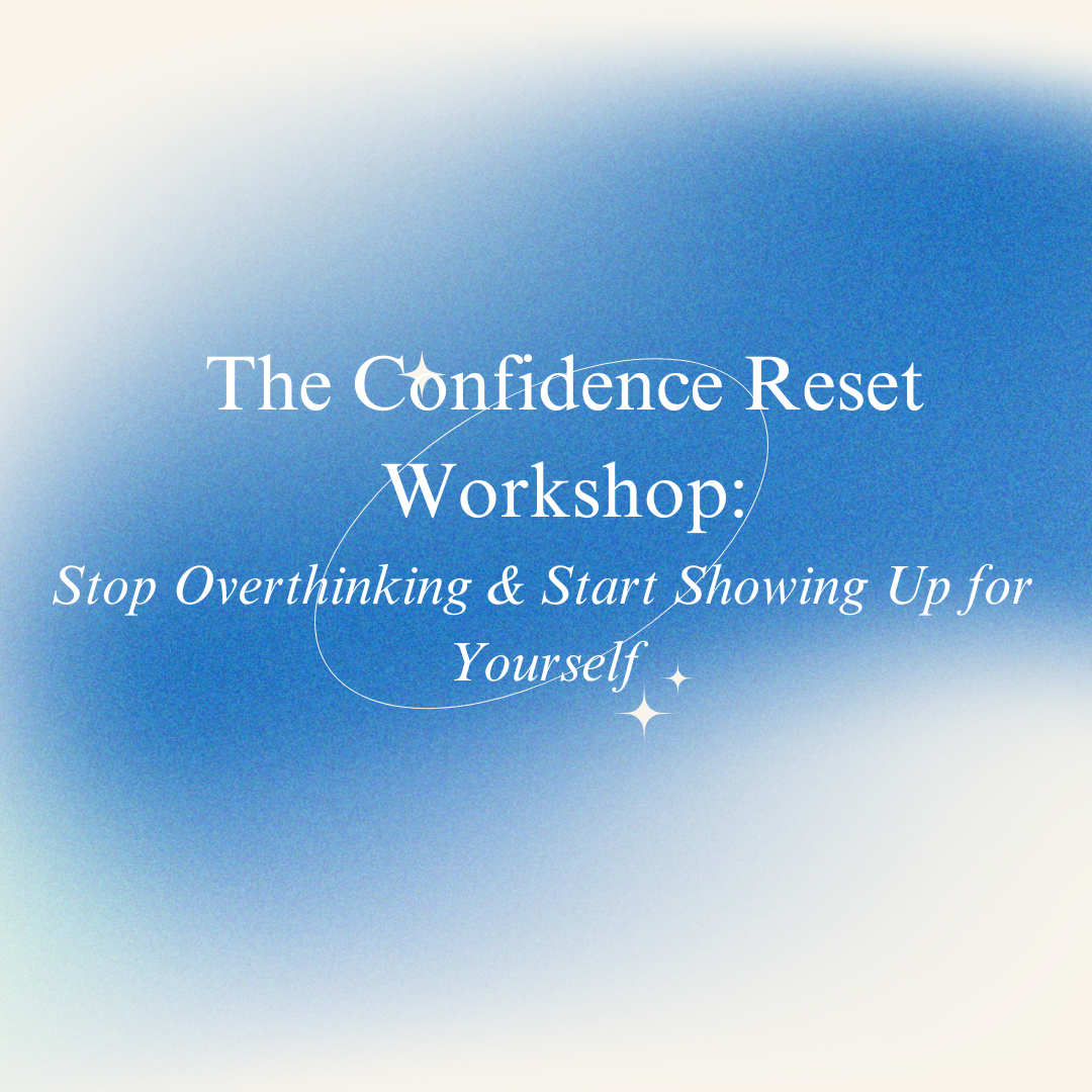 The Confidence Reset Workshop: Stop Overthinking & Start Showing Up for Yourself